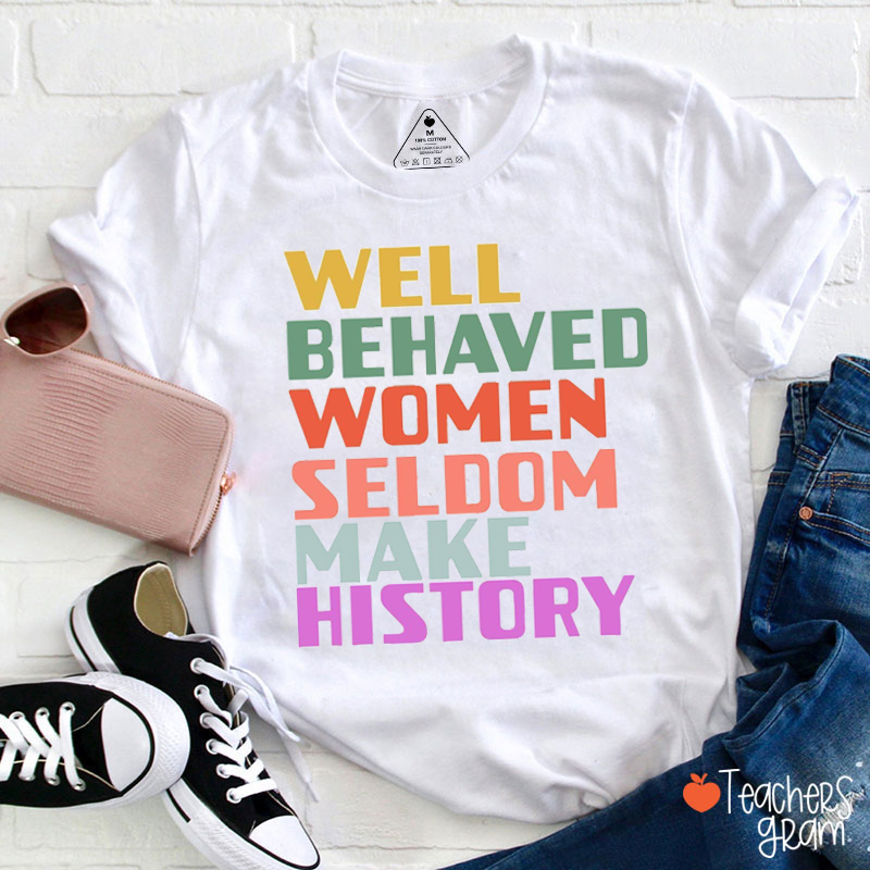 Well Behaved Women Seldom Make History Equality Teacher T-Shirt