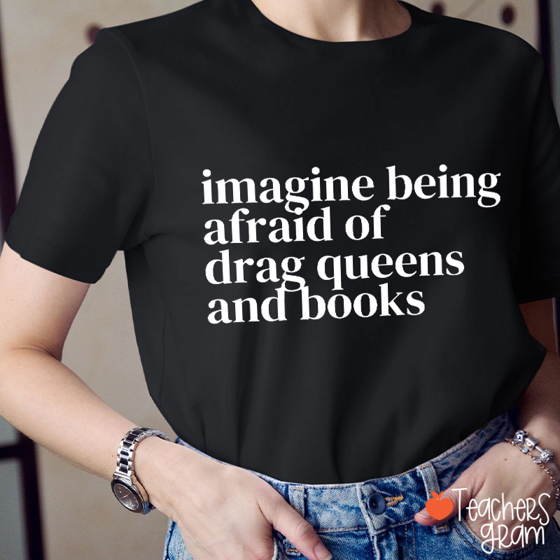 Imagine Being Afraid Of Drag Queens And Books Teacher T-Shirt