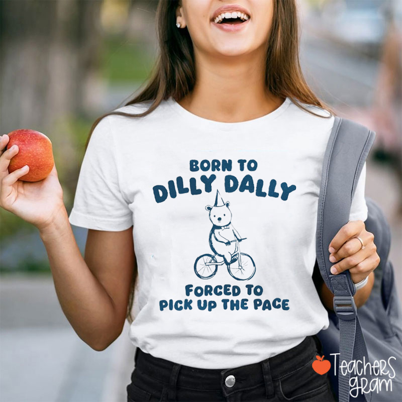 Born To Dilly Dally Forced To Pick Up The Pace Teacher T-Shirt