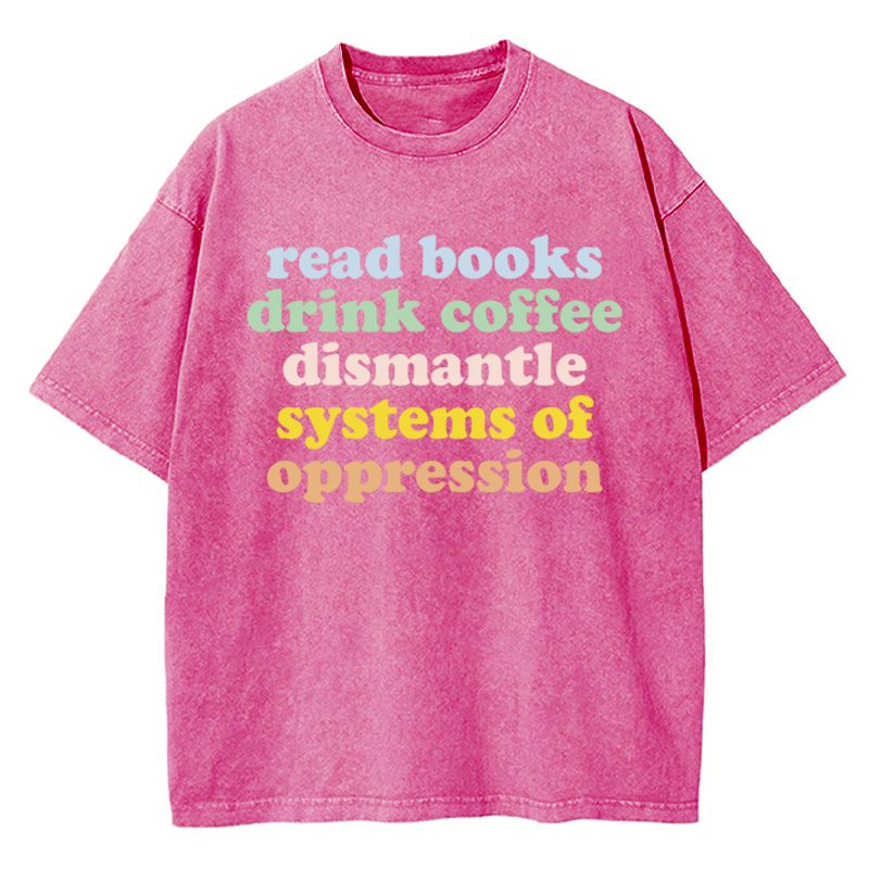 Read Books Drink Coffee Dismantle Systems Of Oppression Teacher Washed T-Shirt