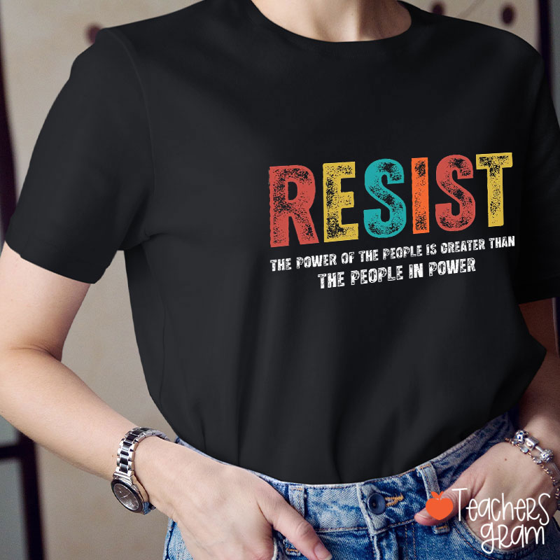 Resist The Power Of The People Is Greater Than The People In Power Teacher T-Shirt