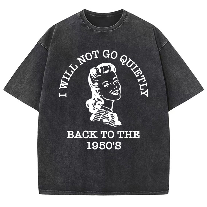 I Will Not Go Quietly Back To The 1950's Teacher Washed T-Shirt