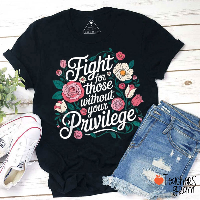 Fight For Those Without Your Privilege Flower Teacher T-Shirt
