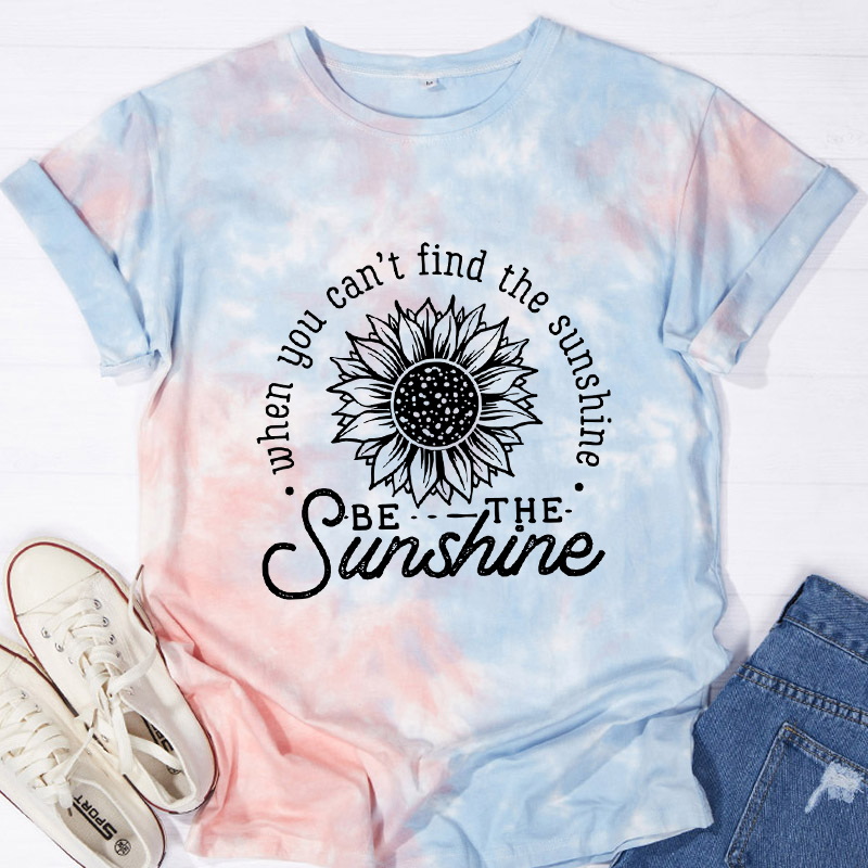 When You Can't Find The Sunshine Be The Sunshine Teacher Tie-dye T-Shirt