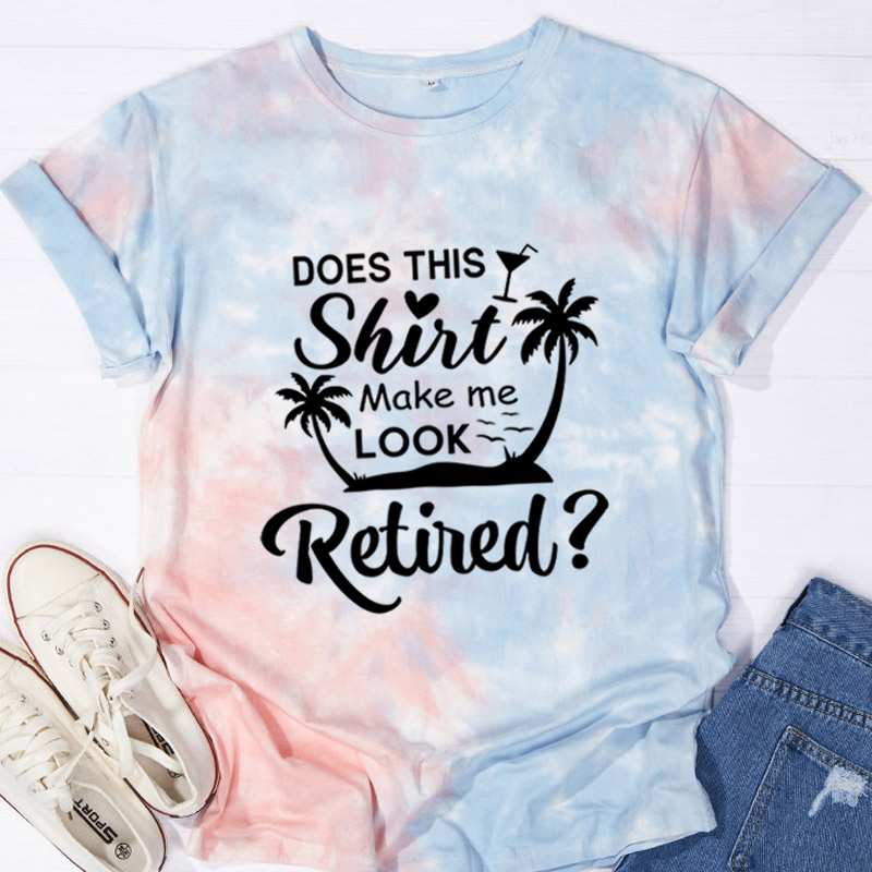Does This Shirt Make Me Look Retired Teacher Tie-dye T-Shirt