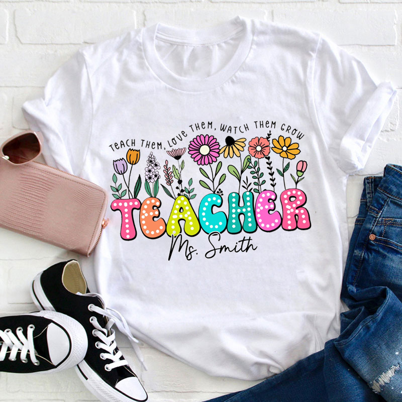 Personalized Name Teach Them Love Them Flower Teacher T-Shirt