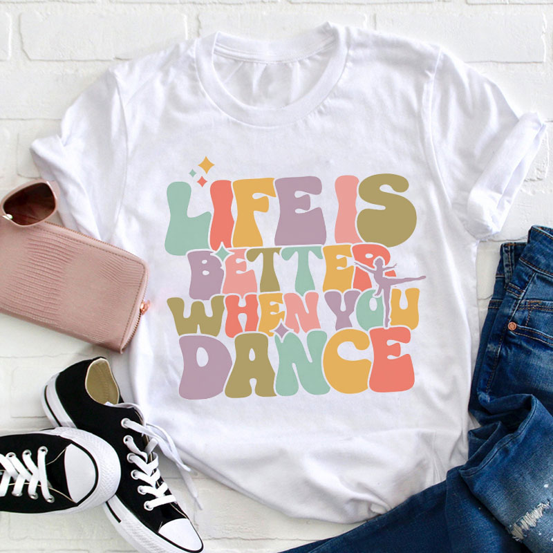 Life Is Better When You Dance Teacher T-Shirt