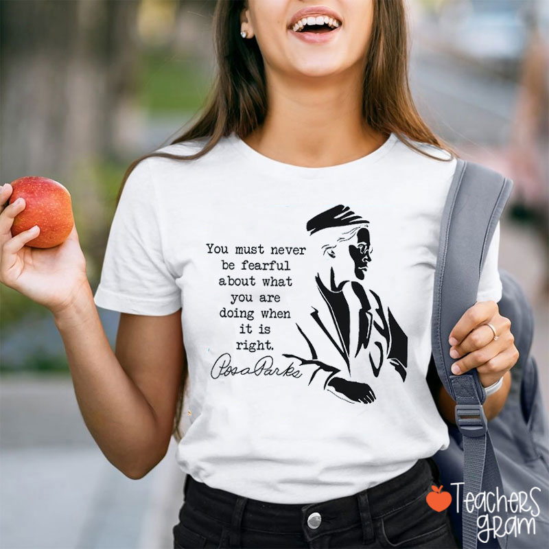 You Must Never Be Fearful About What You Are Doing When It Is Right Teacher T-Shirt