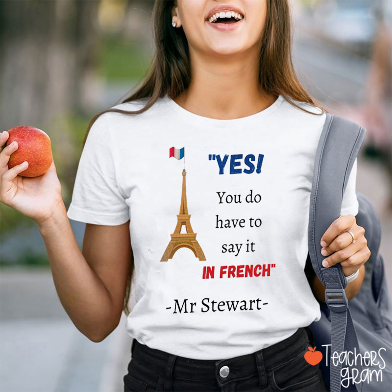 Personalized Yes You Do Have To Say It In French Teacher T-Shirt