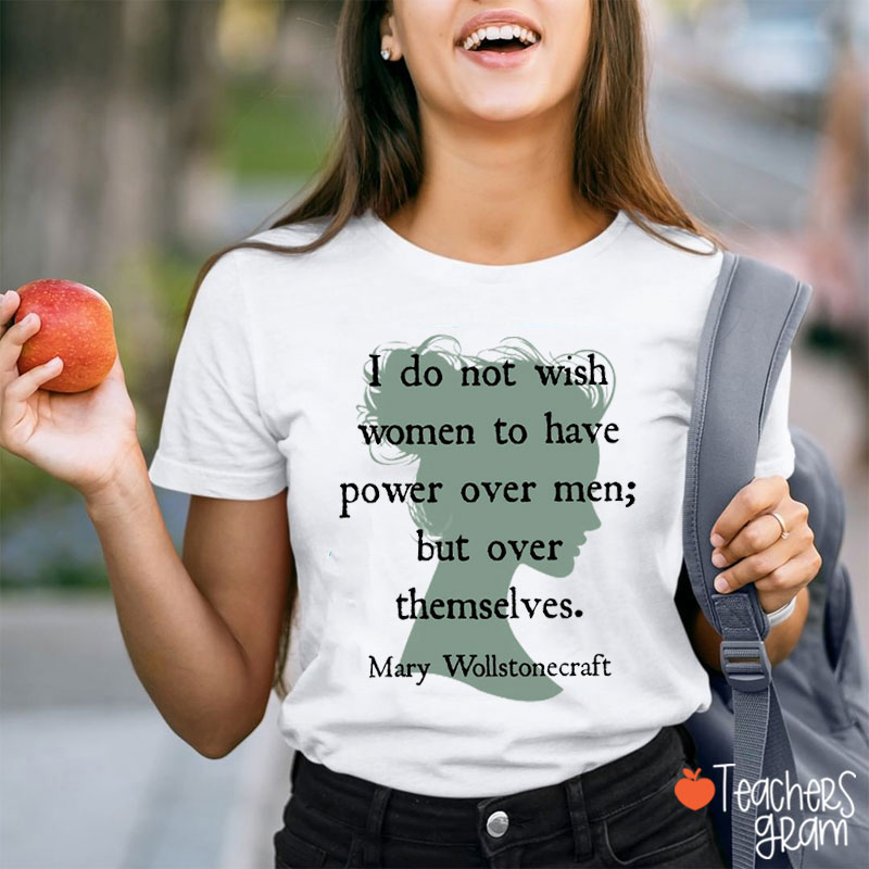 I Do Not Wish Women To Have Power Over Men But Over Themselves Teacher T-Shirt