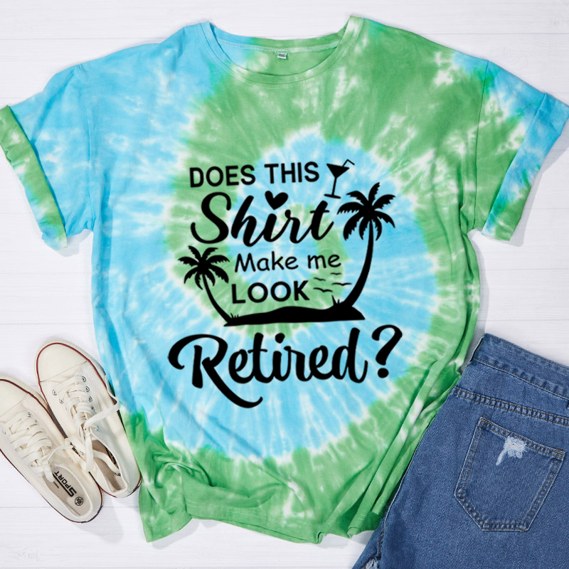 Does This Shirt Make Me Look Retired Teacher Tie-dye T-Shirt