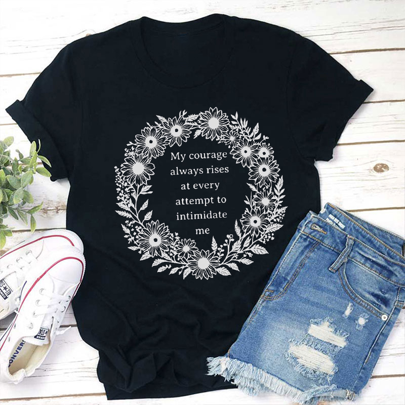 My Courage Always Rises At Every Attempt To Intimidate Me Teacher T-Shirt