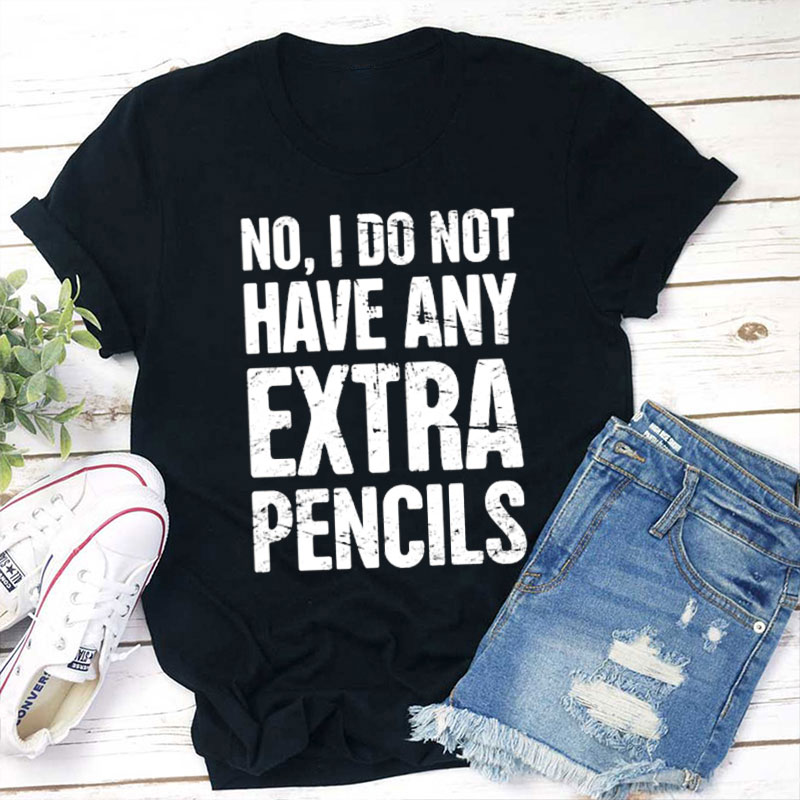 No I Don't Have Any Extra Pencils Teacher T-Shirt