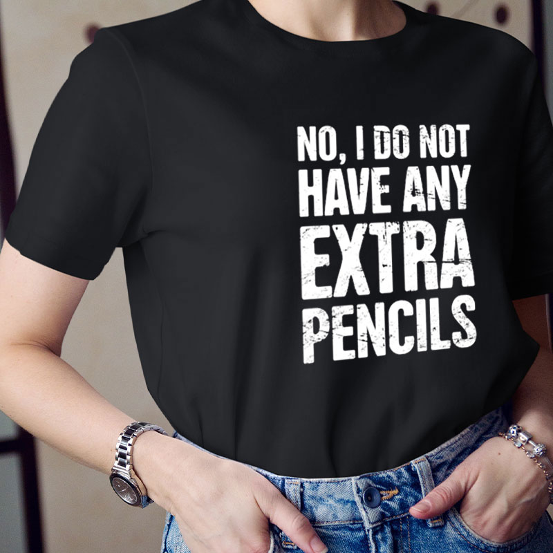 No I Don't Have Any Extra Pencils Teacher T-Shirt