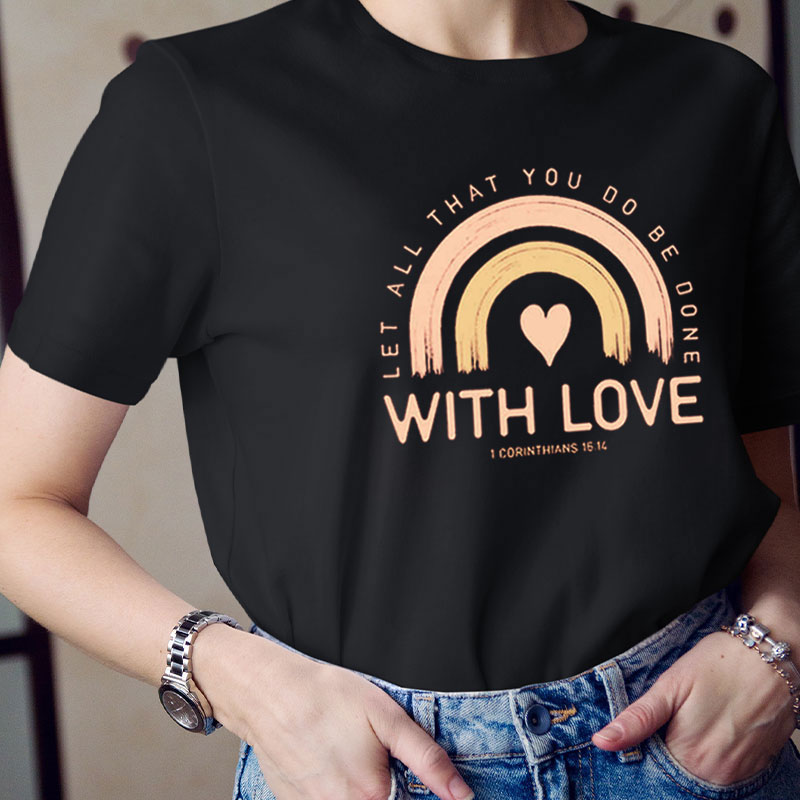 Let All That You Do Be Done With Love Teacher T-Shirt