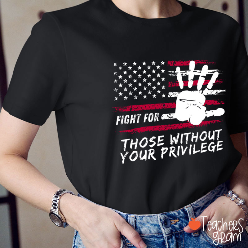Fight For Those Without Your Privilege Powerful Hand Teacher T-Shirt