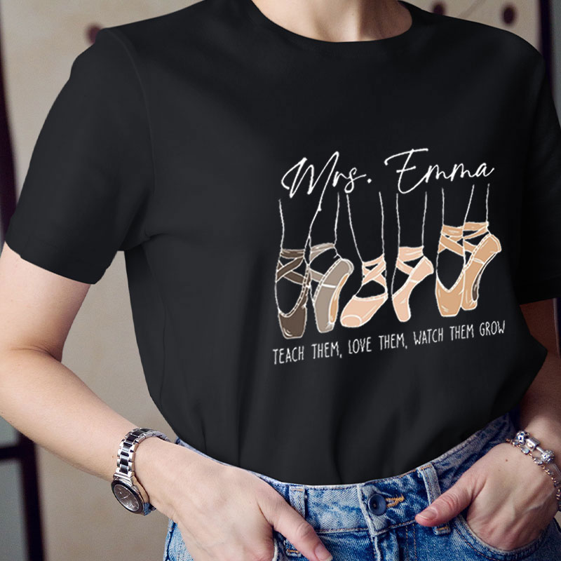Personalized Name Teach Them Love Them Watch Them Grow Ballet  Teacher T-Shirt