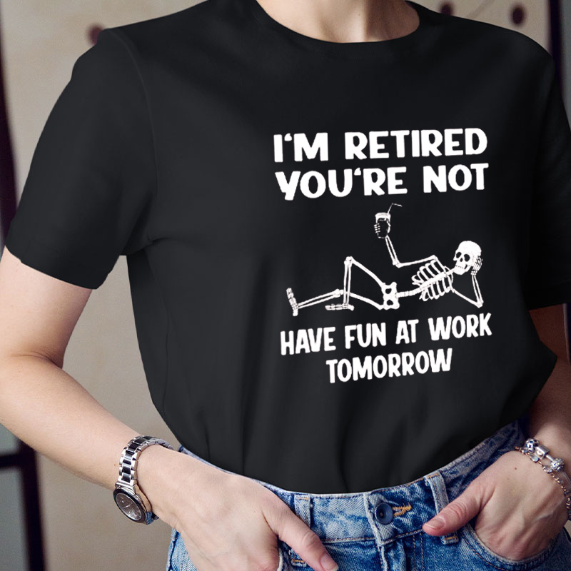 I'm Retired You're Not Have Fun At Work Teacher T-Shirt