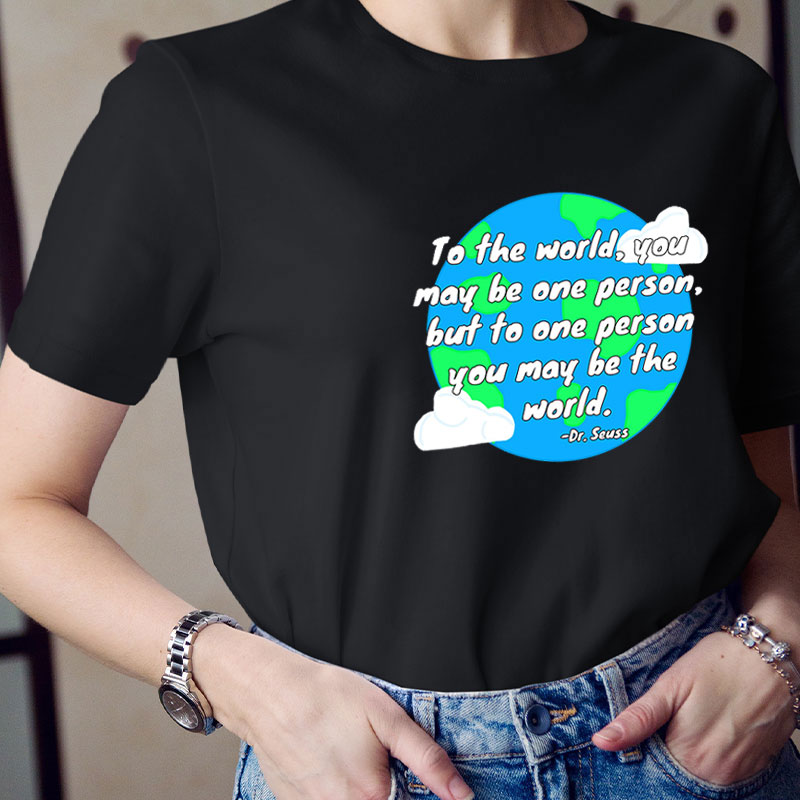 To One Person You May Be The World Teacher T-Shirt