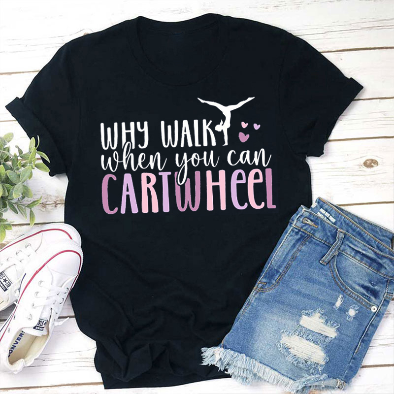 Why Walk When You Can Cartwheel Teacher T-Shirt