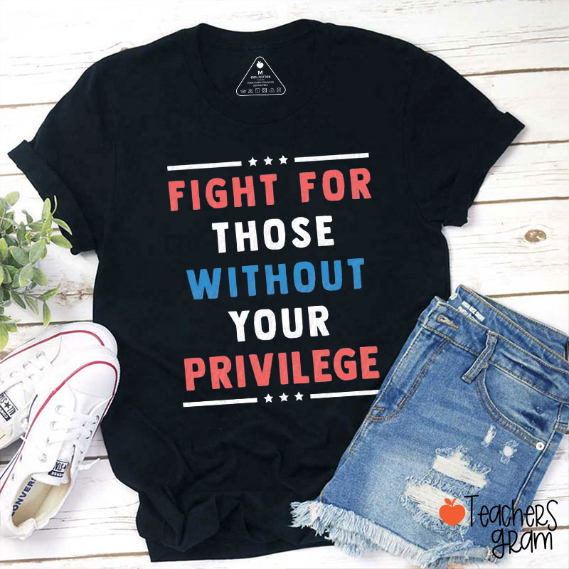 Fight For Those Without Your Privilege Teacher T-Shirt
