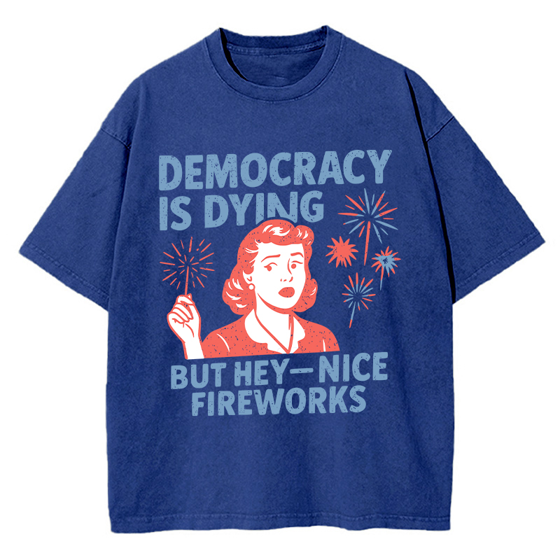 Democracy Is Dying But Hey-Nice Fireworks Teacher Washed T-Shirt
