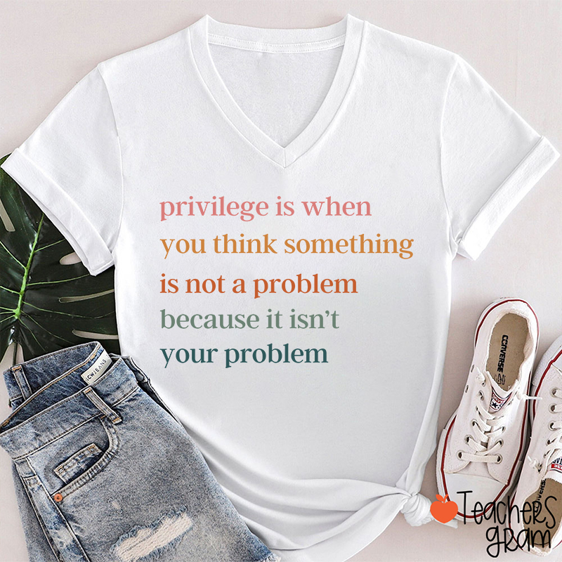 Privilege Is When You Think Something Isn't A Problem Teacher Female V-Neck T-Shirt