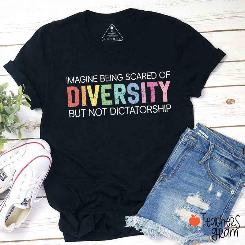 Imagine Being Scared Of Diversity But Not Dictatorship Teacher T-Shirt
