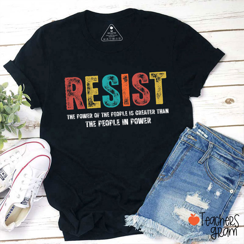 Resist The Power Of The People Is Greater Than The People In Power Teacher T-Shirt