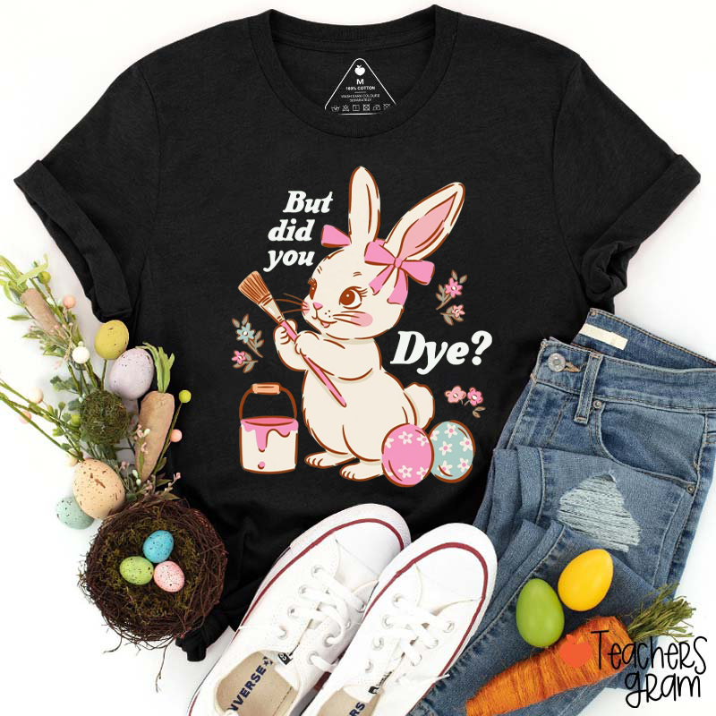 But Did You Dye Easter Bunny T-Shirt
