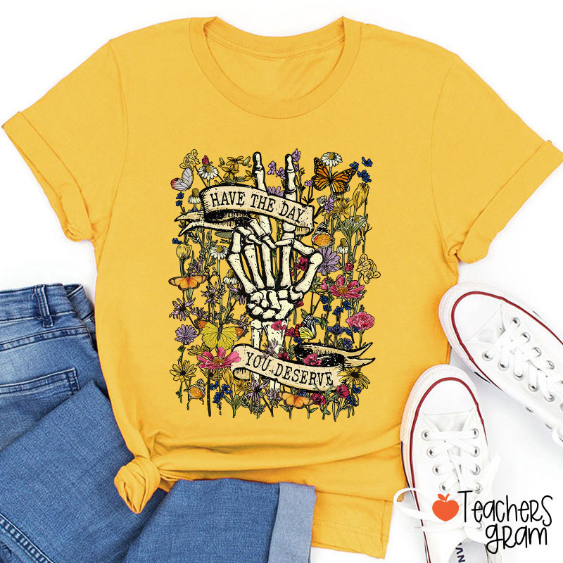 Have The Day You Deserve Teacher T-Shirt