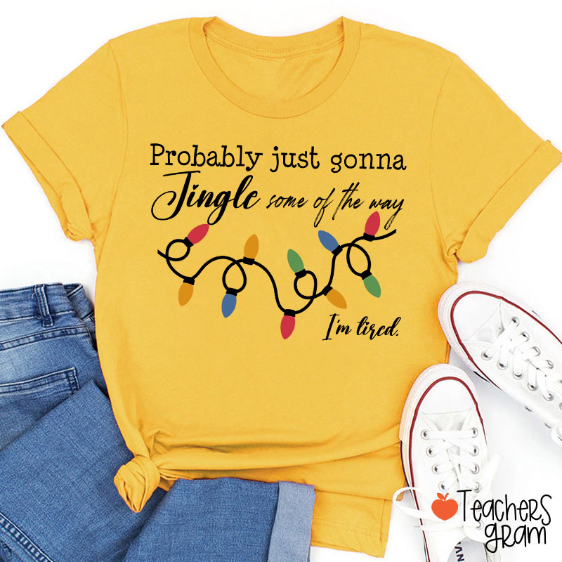 Probably Just Gonna Jingle Some Of The Way I'm Tired Teacher T-Shirt