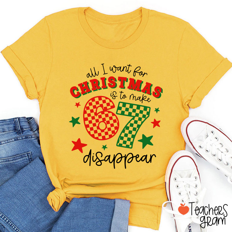 All I Want For Christmas Is To Make 67 Disappear Teacher T-Shirt