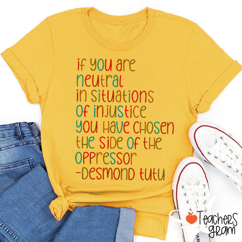 If You Are Neutral In Situations Of Injustice Human Rights Teacher T-Shirt