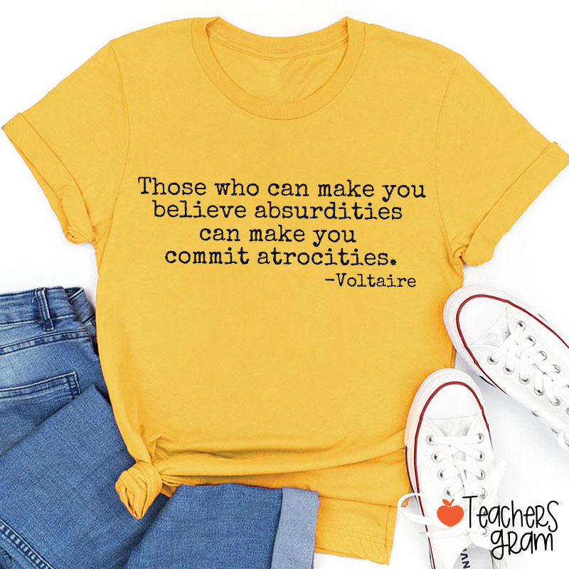 Those Who Can Make You Believe Absurdities Teacher T-Shirt