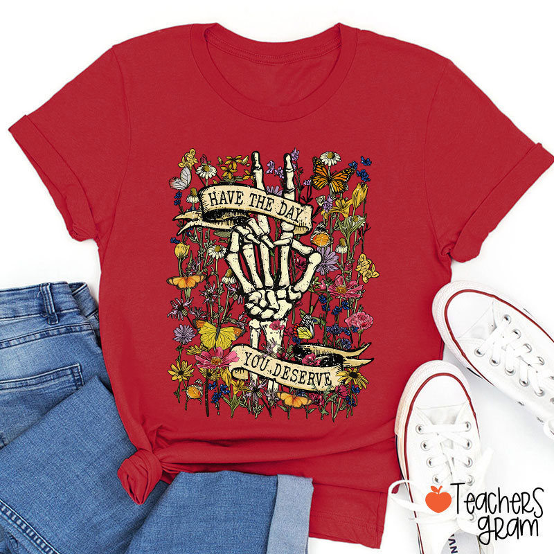 Have The Day You Deserve Teacher T-Shirt