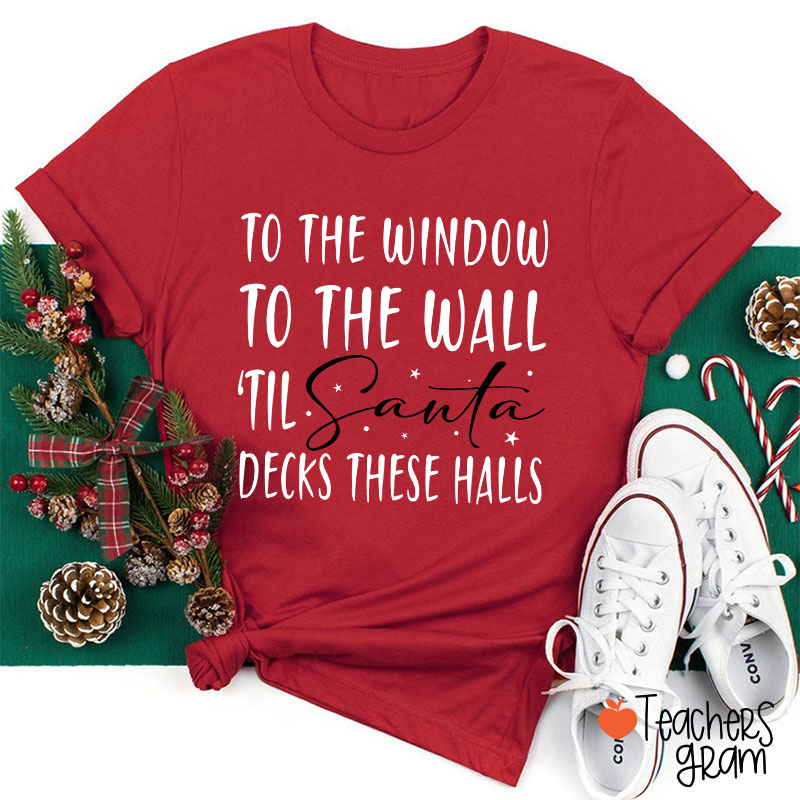 To The Window To The Wall 'Til Santa Decks These Halls Teacher T-Shirt