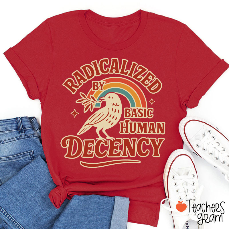 Radicalized By Basic Human Decency Teacher T-Shirt