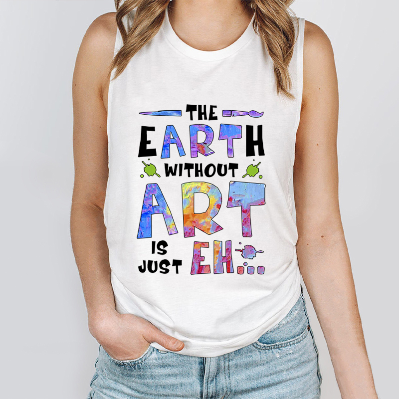 The Earth Without Art Is Just Eh Teacher Tank Top