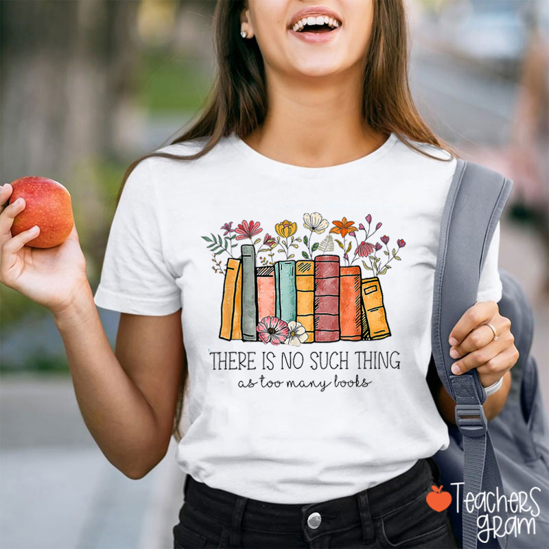 Floral Book There Is No Such Thing As Too Many Books Teacher T-Shirt