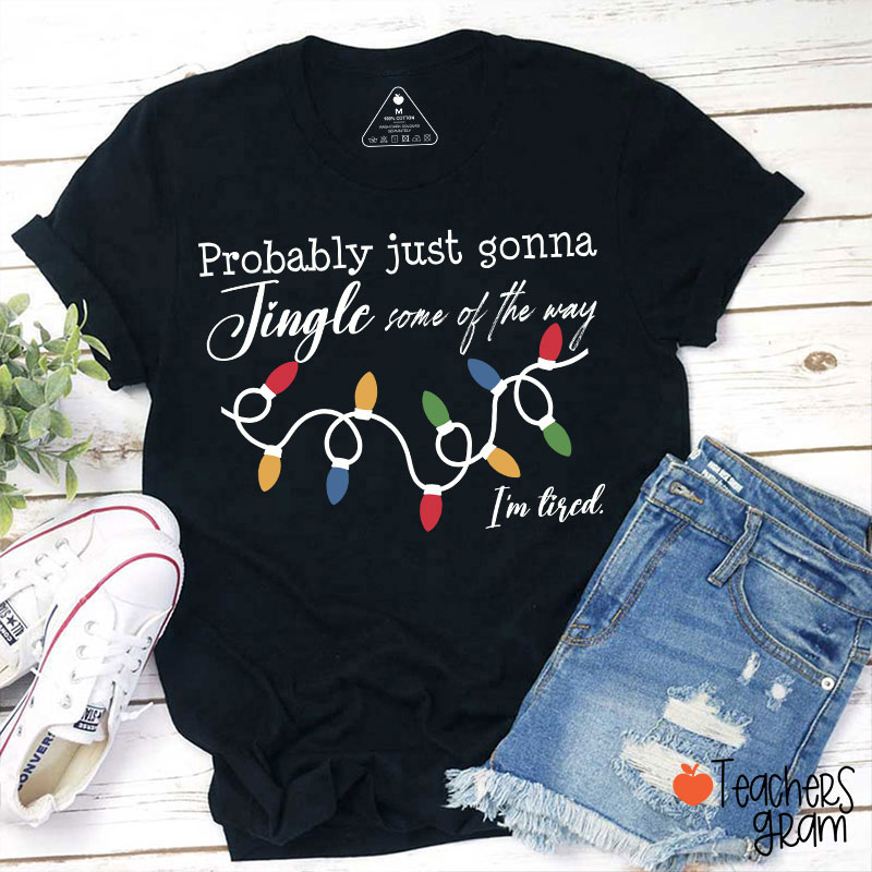 Probably Just Gonna Jingle Some Of The Way I'm Tired Teacher T-Shirt