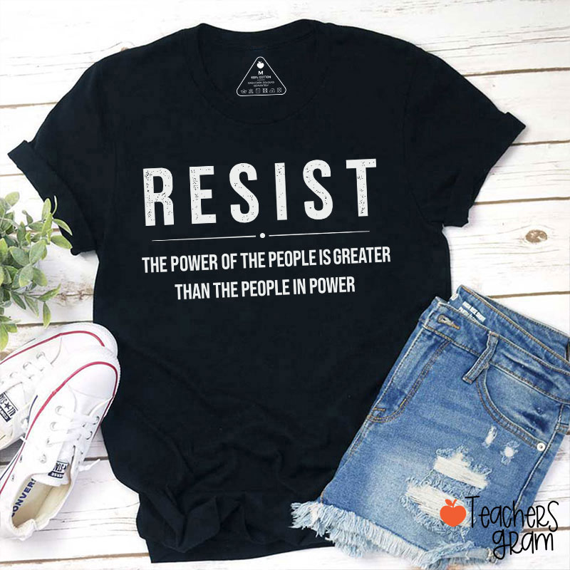 Resist The Power Of The People Is Greater Than The People In Power Teacher T-Shirt