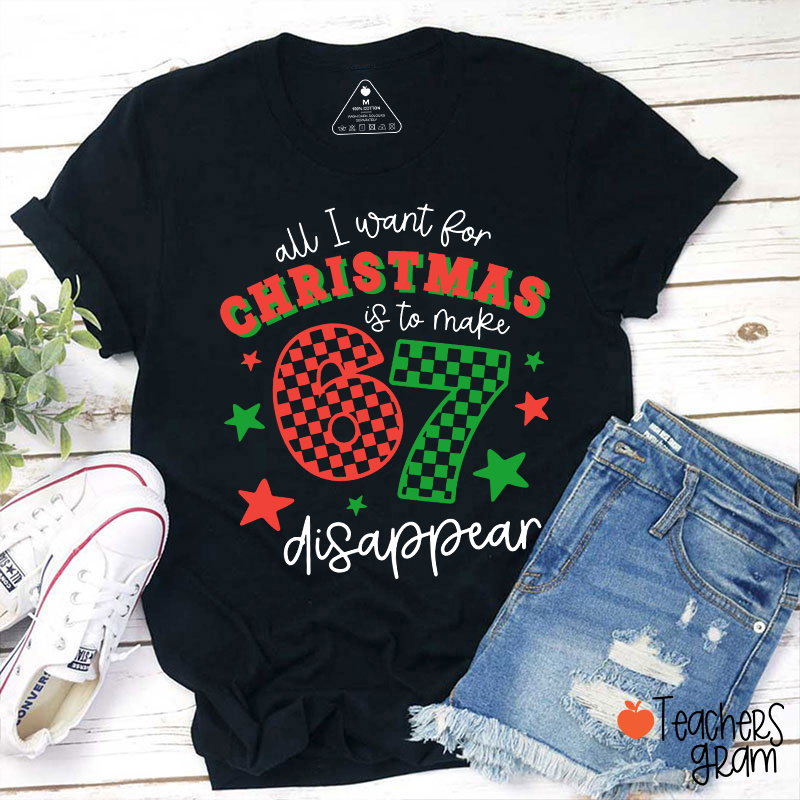 All I Want For Christmas Is To Make 67 Disappear Teacher T-Shirt