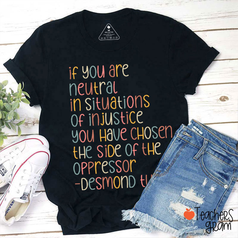 If You Are Neutral In Situations Of Injustice Human Rights Teacher T-Shirt