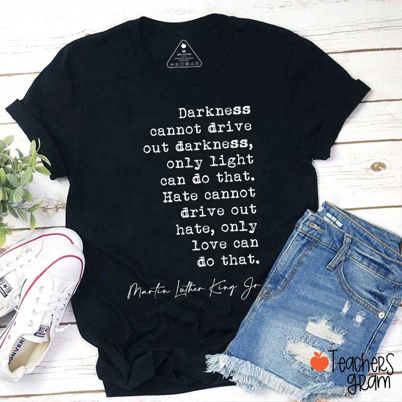 Darkness Cannot Drive Out Darkness Teacher T-Shirt