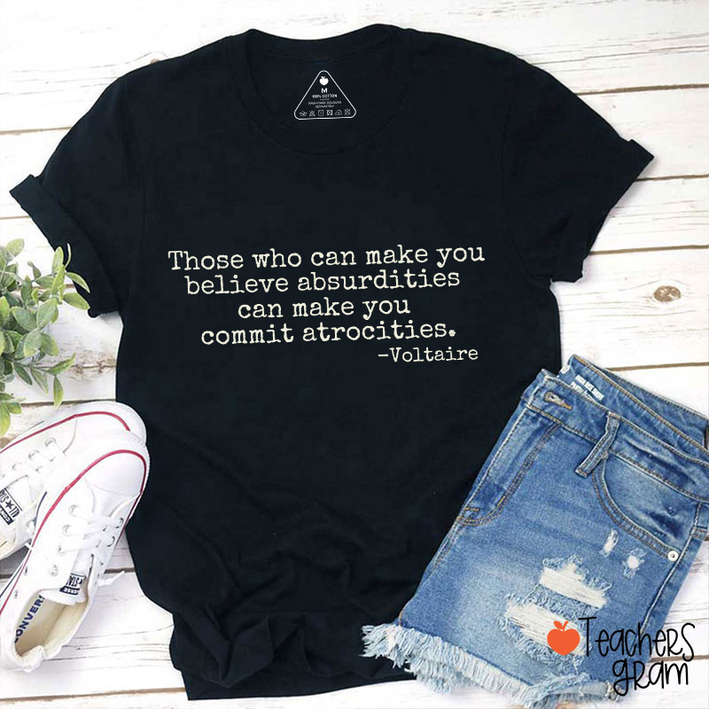 Those Who Can Make You Believe Absurdities Teacher T-Shirt