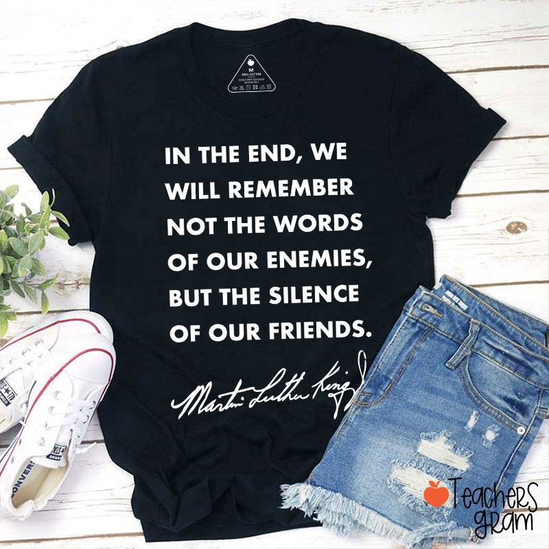 In The End We Will Remember The Silence Of Our Friends Teacher T-Shirt