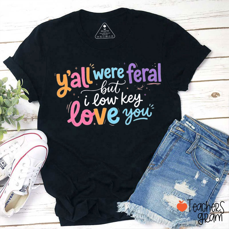 Colorful Y'all Were Feral But I Low Key Love You Teacher T-Shirt