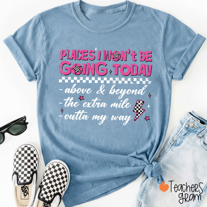 Places I Won't Be Going Today Teacher T-Shirt