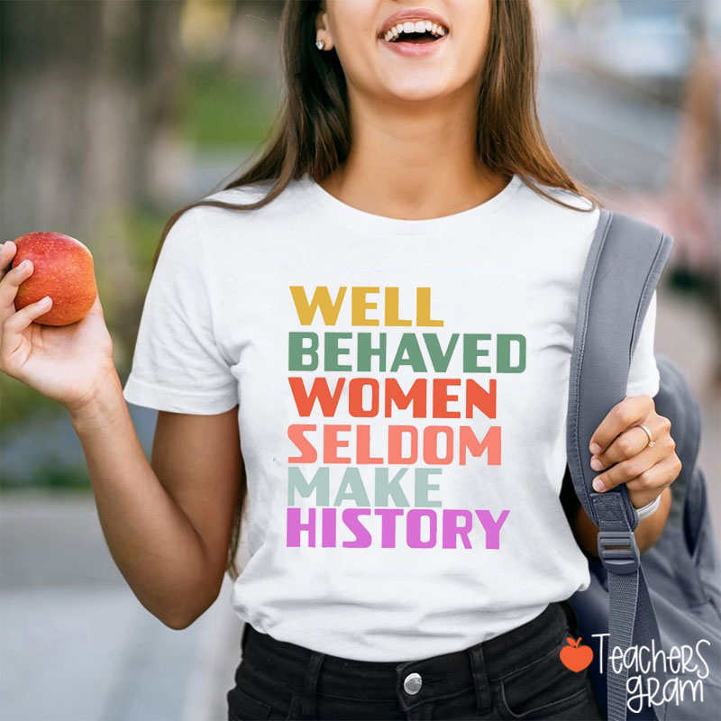 Well Behaved Women Seldom Make History Equality Teacher T-Shirt